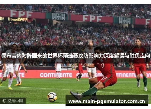 德布劳内对阵国米的世界杯预选赛攻防影响力深度解读与胜负走向 德布劳内对阵国米的世界杯预选赛攻防影响力深度解读与胜负走向