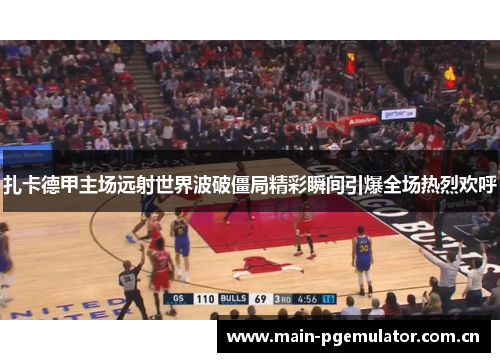 扎卡德甲主场远射世界波破僵局精彩瞬间引爆全场热烈欢呼 扎卡德甲主场远射世界波破僵局精彩瞬间引爆全场热烈欢呼