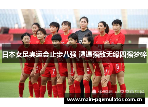 日本女足奥运会止步八强 遭遇强敌无缘四强梦碎 日本女足奥运会止步八强 遭遇强敌无缘四强梦碎